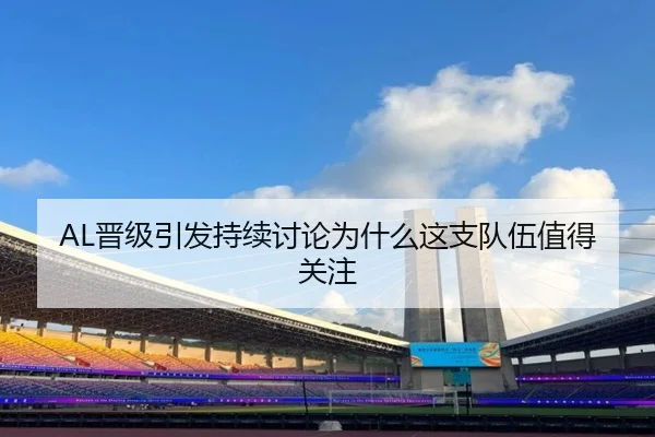 AL晋级引发持续讨论为什么这支队伍值得关注