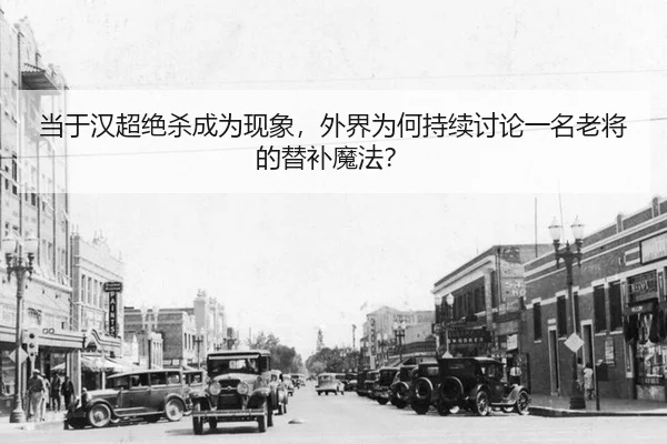 当于汉超绝杀成为现象，外界为何持续讨论一名老将的替补魔法？
